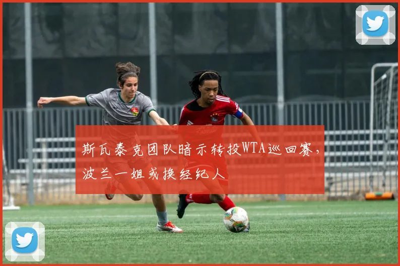 斯瓦泰克团队暗示转投WTA巡回赛，波兰一姐或换经纪人
